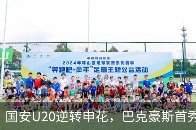 国安U20逆转申花，巴克豪斯首秀夏晓雨独中三元