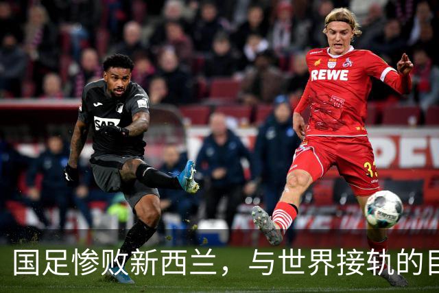 国足惨败新西兰，与世界接轨的目标愈发渺茫