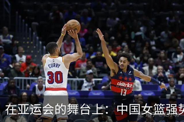 在亚运会的舞台上：中国女篮强势晋级半决赛