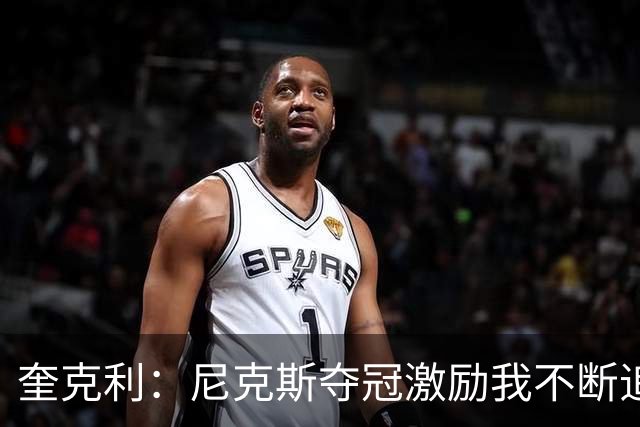 奎克利：尼克斯夺冠激励我不断追梦，期待自己有朝一日的机会