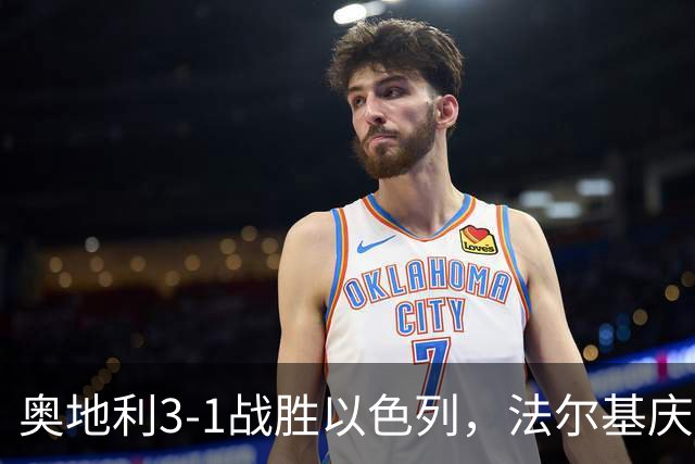 奥地利3-1战胜以色列，法尔基庆祝过火被罚，卡莱季奇再立功