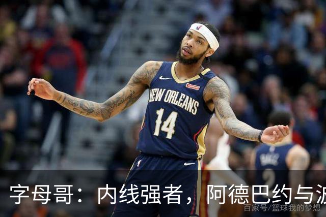 字母哥：内线强者，阿德巴约与波蒂斯令人敬畏